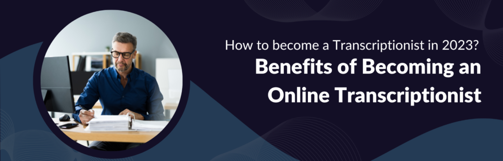How to become a Transcriptionist in [2023] Benefits of Becoming an Online Transcriptionist