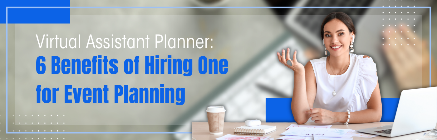 6 Benefits of Hiring a Virtual Assistant Planner for Event Planning