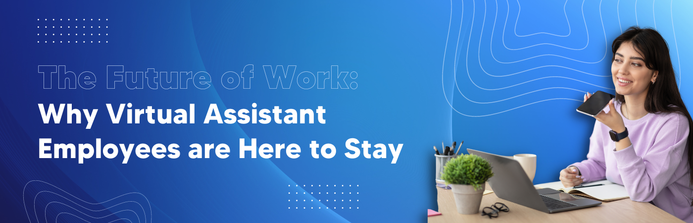 The Future of Work: Why Virtual Assistant Employees Are Here to Stay
