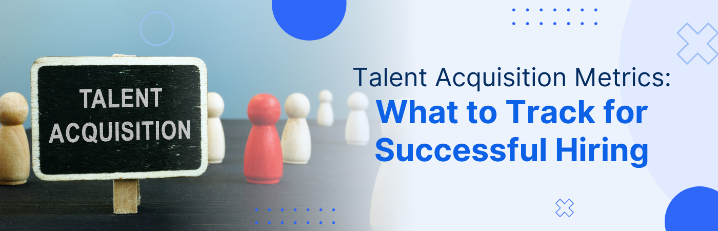 Talent Acquisition Metrics: What to Track for Successful Hiring