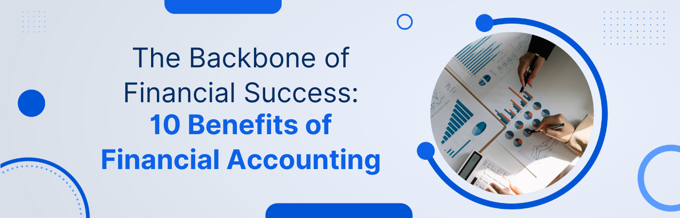 The Backbone of Financial Success: 10 Benefits of Financial Accounting