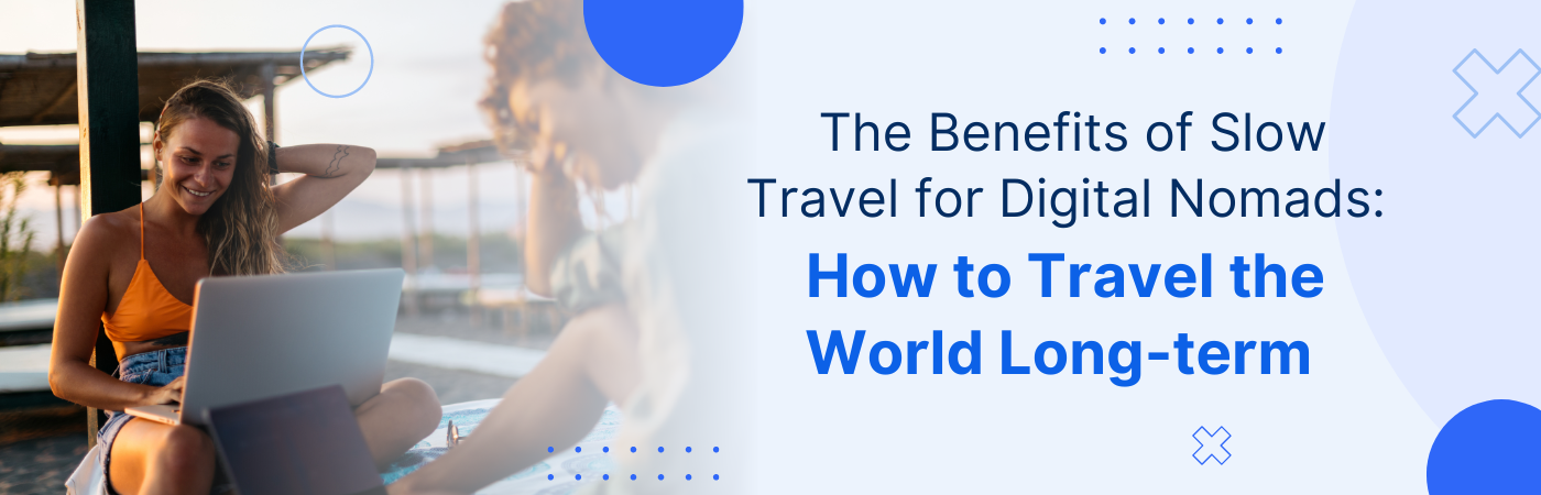 The Benefits of Slow Travel for Digital Nomads: How to Travel the World Long-term