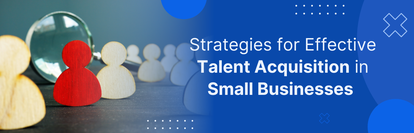 Strategies for Effective Talent Acquisition in Small Businesses